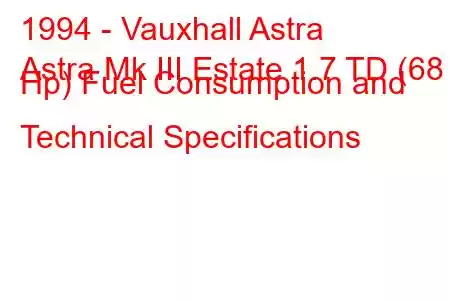 1994 - Vauxhall Astra
Astra Mk III Estate 1.7 TD (68 Hp) Fuel Consumption and Technical Specifications