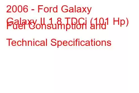 2006 - Ford Galaxy
Galaxy II 1.8 TDCi (101 Hp) Fuel Consumption and Technical Specifications