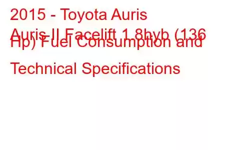 2015 - Toyota Auris
Auris II Facelift 1.8hyb (136 Hp) Fuel Consumption and Technical Specifications