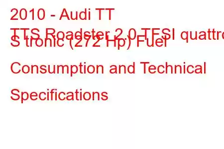 2010 - Audi TT
TTS Roadster 2.0 TFSI quattro S tronic (272 Hp) Fuel Consumption and Technical Specifications