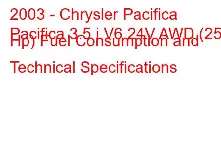 2003 - Chrysler Pacifica
Pacifica 3.5 i V6 24V AWD (253 Hp) Fuel Consumption and Technical Specifications