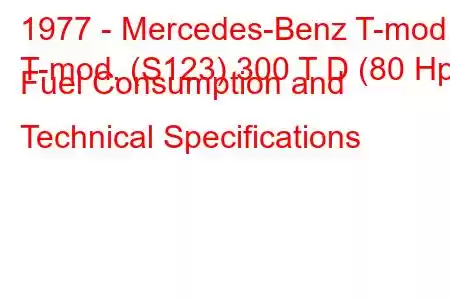 1977 - Mercedes-Benz T-mod.
T-mod. (S123) 300 T D (80 Hp) Fuel Consumption and Technical Specifications