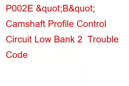 P002E "B" Camshaft Profile Control Circuit Low Bank 2 Trouble Code