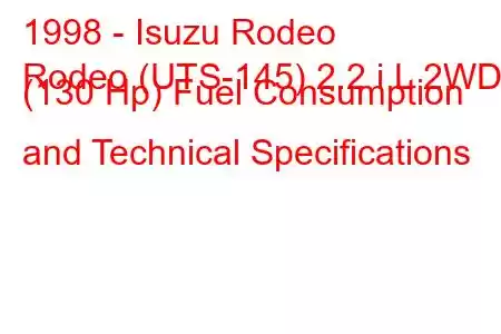 1998 - Isuzu Rodeo
Rodeo (UTS-145) 2.2 i L 2WD (130 Hp) Fuel Consumption and Technical Specifications