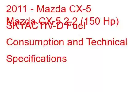 2011 - Mazda CX-5
Mazda CX-5 2.2 (150 Hp) SKYACTIV-D Fuel Consumption and Technical Specifications