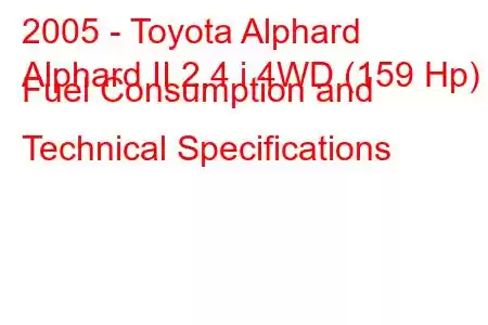 2005 - Toyota Alphard
Alphard II 2.4 i 4WD (159 Hp) Fuel Consumption and Technical Specifications