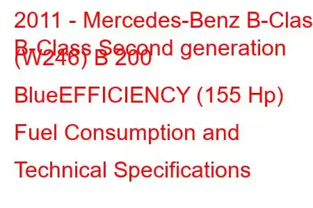 2011 - Mercedes-Benz B-Class
B-Class Second generation (W246) B 200 BlueEFFICIENCY (155 Hp) Fuel Consumption and Technical Specifications