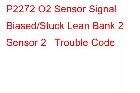  P2272 O2 Sensor Signal Biased/Stuck Lean Bank 2 Sensor 2 Trouble Code