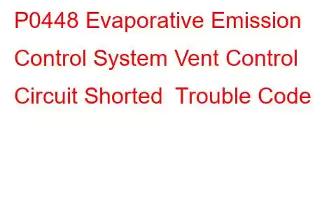 P0448 Evaporative Emission Control System Vent Control Circuit Shorted Trouble Code