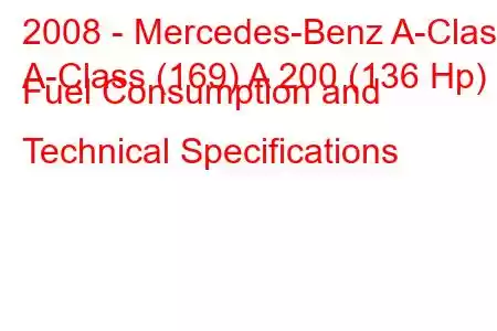 2008 - Mercedes-Benz A-Class
A-Class (169) A 200 (136 Hp) Fuel Consumption and Technical Specifications