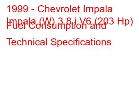 1999 - Chevrolet Impala
Impala (W) 3.8 i V6 (203 Hp) Fuel Consumption and Technical Specifications