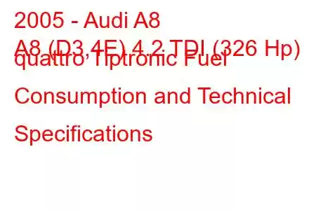 2005 - Audi A8
A8 (D3,4E) 4.2 TDI (326 Hp) quattro Tiptronic Fuel Consumption and Technical Specifications