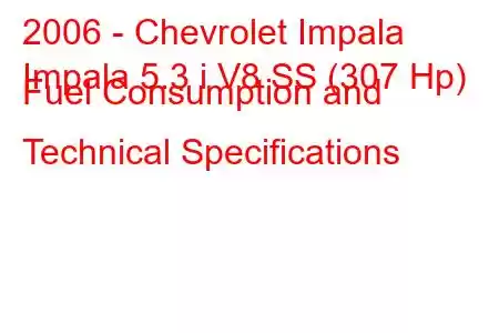 2006 - Chevrolet Impala
Impala 5.3 i V8 SS (307 Hp) Fuel Consumption and Technical Specifications