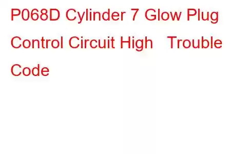  P068D Cylinder 7 Glow Plug Control Circuit High Trouble Code