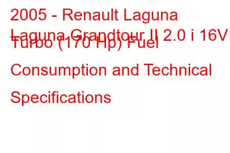 2005 - Renault Laguna
Laguna Grandtour II 2.0 i 16V Turbo (170 Hp) Fuel Consumption and Technical Specifications