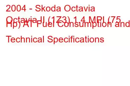 2004 - Skoda Octavia
Octavia II (1Z3) 1.4 MPI (75 Hp) AT Fuel Consumption and Technical Specifications