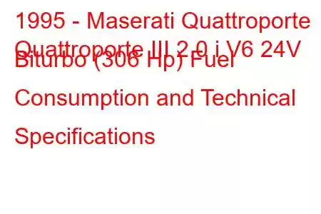 1995 - Maserati Quattroporte
Quattroporte III 2.0 i V6 24V Biturbo (306 Hp) Fuel Consumption and Technical Specifications