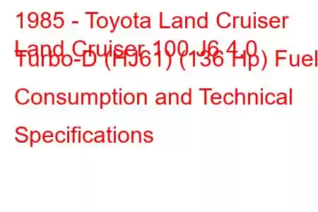 1985 - Toyota Land Cruiser
Land Cruiser 100 J6 4.0 Turbo-D (HJ61) (136 Hp) Fuel Consumption and Technical Specifications