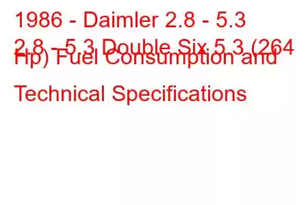 1986 - Daimler 2.8 - 5.3
2.8 - 5.3 Double Six 5.3 (264 Hp) Fuel Consumption and Technical Specifications