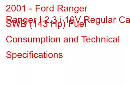 2001 - Ford Ranger
Ranger I 2.3 i 16V Regular Cab SWB (143 Hp) Fuel Consumption and Technical Specifications