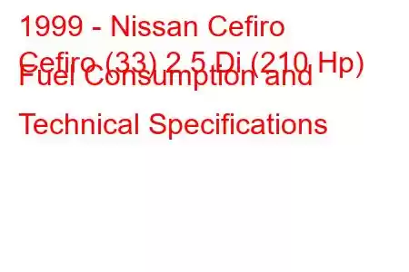 1999 - Nissan Cefiro
Cefiro (33) 2.5 Di (210 Hp) Fuel Consumption and Technical Specifications