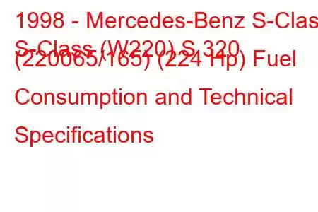 1998 - Mercedes-Benz S-Class
S-Class (W220) S 320 (220065/165) (224 Hp) Fuel Consumption and Technical Specifications