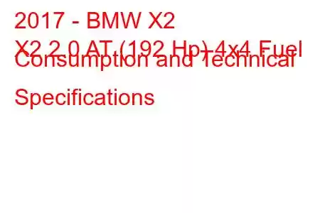 2017 - BMW X2
X2 2.0 AT (192 Hp) 4x4 Fuel Consumption and Technical Specifications