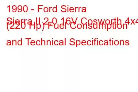 1990 - Ford Sierra
Sierra II 2.0 16V Cosworth 4x4 (220 Hp) Fuel Consumption and Technical Specifications