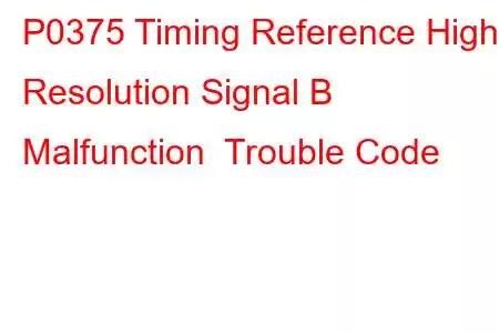 P0375 Timing Reference High Resolution Signal B Malfunction Trouble Code