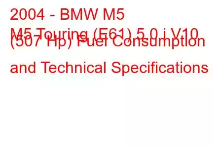 2004 - BMW M5
M5 Touring (E61) 5.0 i V10 (507 Hp) Fuel Consumption and Technical Specifications