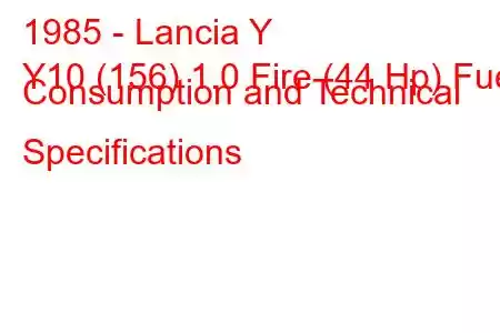 1985 - Lancia Y
Y10 (156) 1.0 Fire (44 Hp) Fuel Consumption and Technical Specifications
