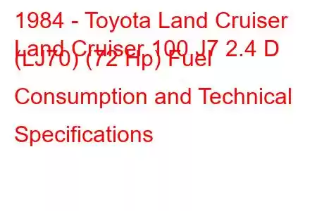 1984 - Toyota Land Cruiser
Land Cruiser 100 J7 2.4 D (LJ70) (72 Hp) Fuel Consumption and Technical Specifications