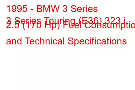 1995 - BMW 3 Series
3 Series Touring (E36) 323 i 2.5 (170 Hp) Fuel Consumption and Technical Specifications