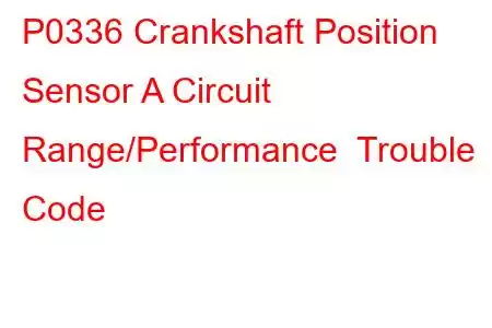 P0336 Crankshaft Position Sensor A Circuit Range/Performance Trouble Code