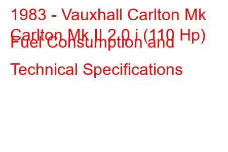 1983 - Vauxhall Carlton Mk
Carlton Mk II 2.0 i (110 Hp) Fuel Consumption and Technical Specifications