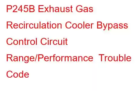 P245B Exhaust Gas Recirculation Cooler Bypass Control Circuit Range/Performance Trouble Code