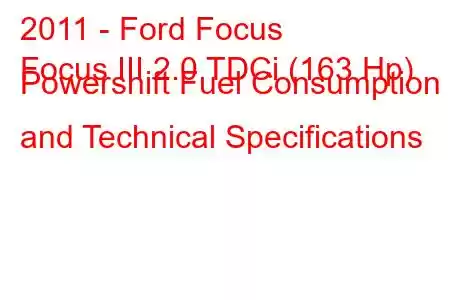 2011 - Ford Focus
Focus III 2.0 TDCi (163 Hp) Powershift Fuel Consumption and Technical Specifications