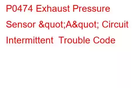 P0474 Exhaust Pressure Sensor "A" Circuit Intermittent Trouble Code