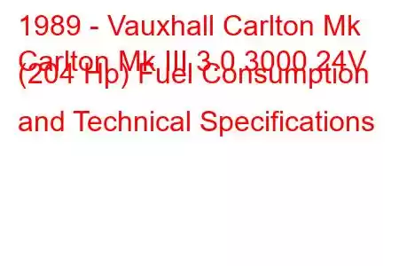 1989 - Vauxhall Carlton Mk
Carlton Mk III 3.0 3000 24V (204 Hp) Fuel Consumption and Technical Specifications