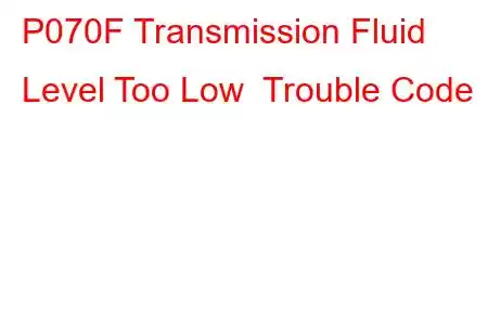 P070F Transmission Fluid Level Too Low Trouble Code