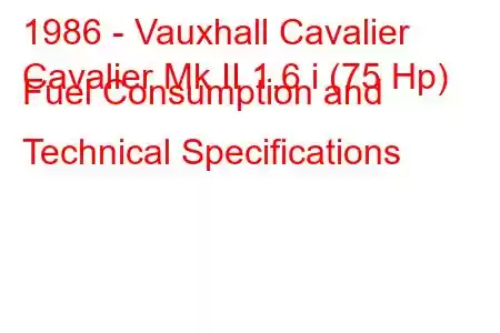 1986 - Vauxhall Cavalier
Cavalier Mk II 1.6 i (75 Hp) Fuel Consumption and Technical Specifications