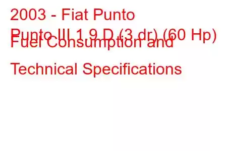 2003 - Fiat Punto
Punto III 1.9 D (3 dr) (60 Hp) Fuel Consumption and Technical Specifications