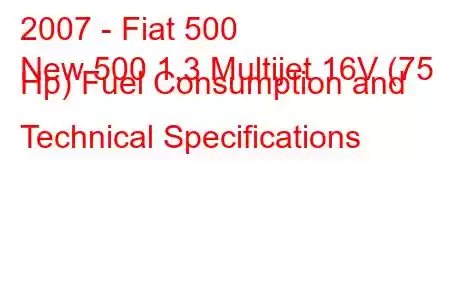 2007 - Fiat 500
New 500 1.3 Multijet 16V (75 Hp) Fuel Consumption and Technical Specifications