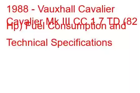 1988 - Vauxhall Cavalier
Cavalier Mk III CC 1.7 TD (82 Hp) Fuel Consumption and Technical Specifications