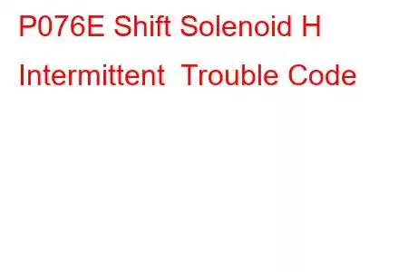 P076E Shift Solenoid H Intermittent Trouble Code