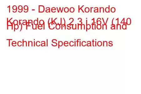 1999 - Daewoo Korando
Korando (KJ) 2.3 i 16V (140 Hp) Fuel Consumption and Technical Specifications