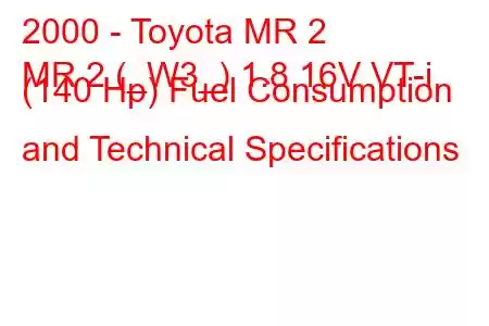 2000 - Toyota MR 2
MR 2 (_W3_) 1.8 16V VT-i (140 Hp) Fuel Consumption and Technical Specifications