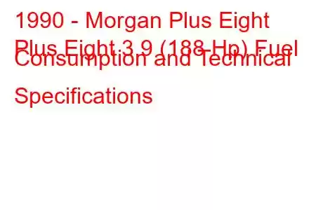 1990 - Morgan Plus Eight
Plus Eight 3.9 (188 Hp) Fuel Consumption and Technical Specifications