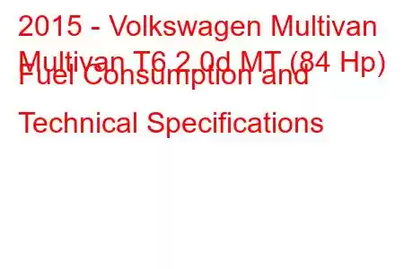 2015 - Volkswagen Multivan
Multivan T6 2.0d MT (84 Hp) Fuel Consumption and Technical Specifications