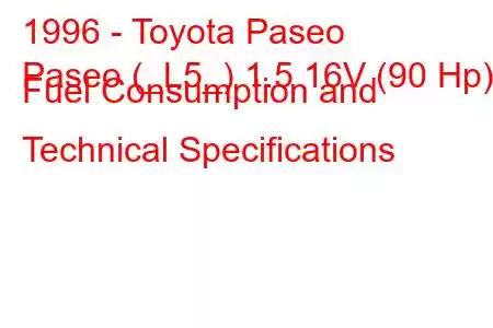 1996 - Toyota Paseo
Paseo (_L5_) 1.5 16V (90 Hp) Fuel Consumption and Technical Specifications